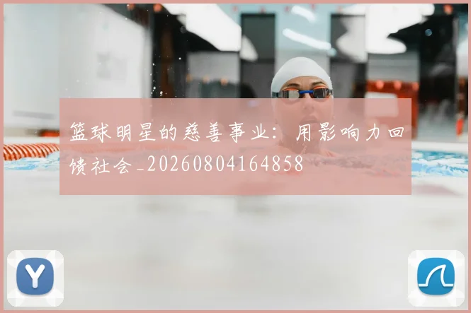 篮球明星的慈善事业：用影响力回馈社会_20260804164858