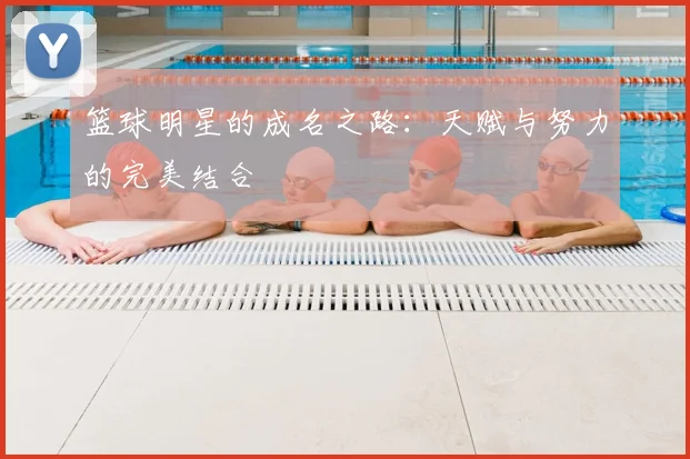 篮球明星的成名之路：天赋与努力的完美结合